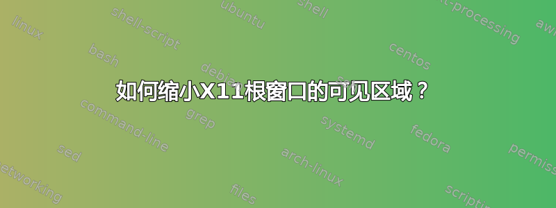 如何缩小X11根窗口的可见区域？