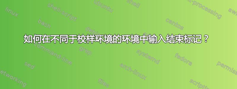 如何在不同于校样环境的环境中输入结束标记？