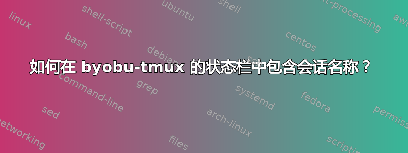 如何在 byobu-tmux 的状态栏中包含会话名称？