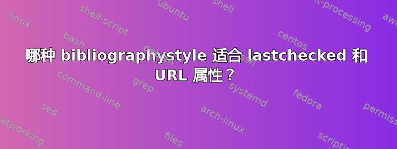 哪种 bibliographystyle 适合 lastchecked 和 URL 属性？