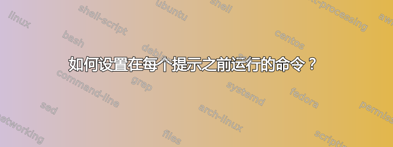 如何设置在每个提示之前运行的命令？