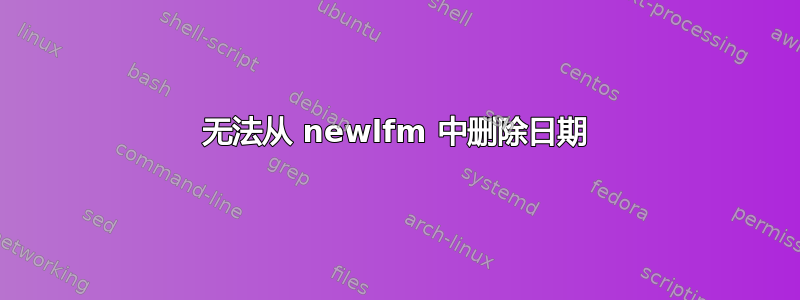 无法从 newlfm 中删除日期