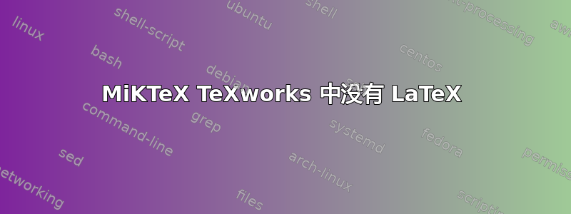 MiKTeX TeXworks 中没有 LaTeX