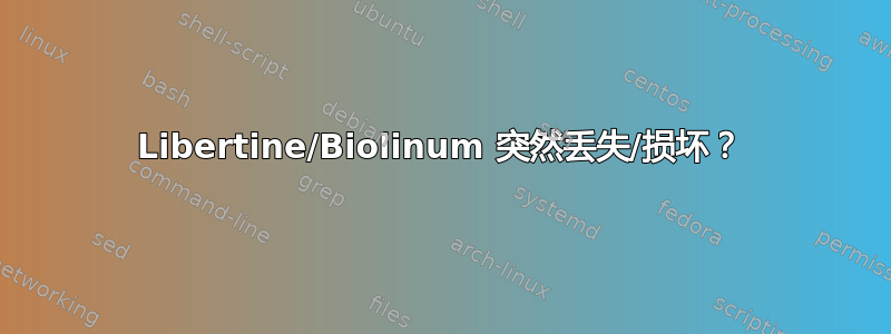 Libertine/Biolinum 突然丢失/损坏？