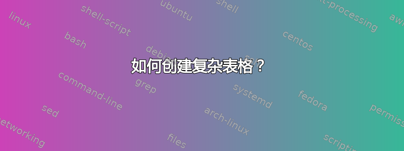 如何创建复杂表格？