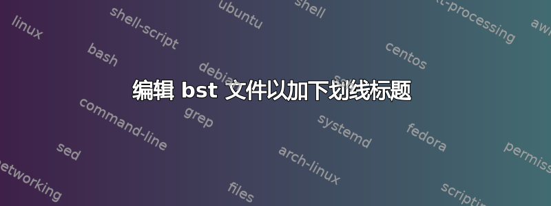 编辑 bst 文件以加下划线标题