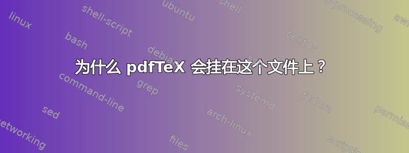 为什么 pdfTeX 会挂在这个文件上？