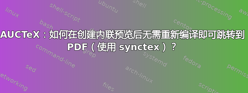 AUCTeX：如何在创建内联预览后无需重新编译即可跳转到 PDF（使用 synctex）？