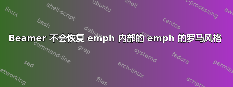 Beamer 不会恢复 emph 内部的 emph 的罗马风格