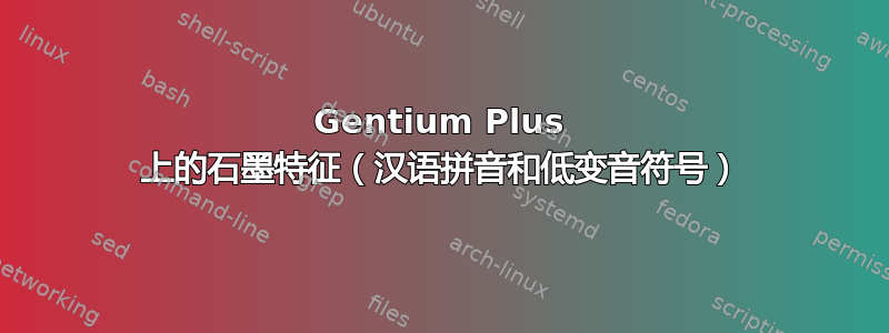 Gentium Plus 上的石墨特征（汉语拼音和低变音符号）