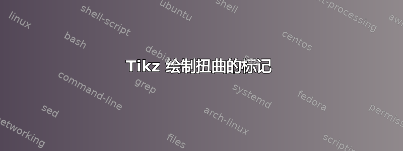 Tikz 绘制扭曲的标记