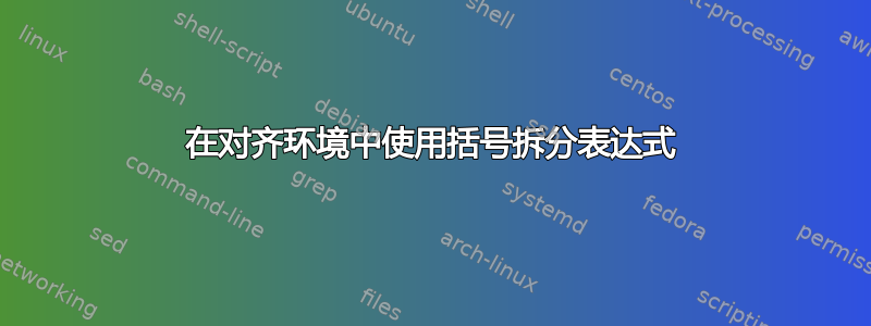 在对齐环境中使用括号拆分表达式