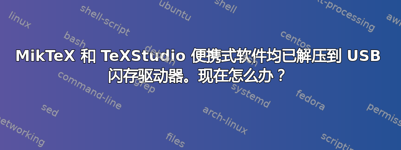 MikTeX 和 TeXStudio 便携式软件均已解压到 USB 闪存驱动器。现在怎么办？