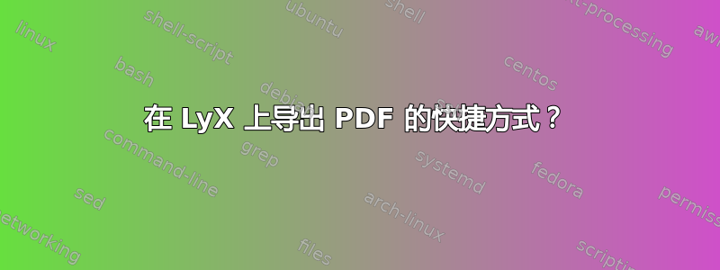 在 LyX 上导出 PDF 的快捷方式？