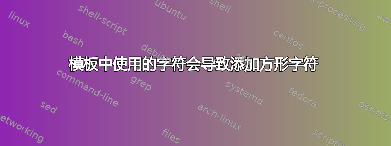 模板中使用的字符会导致添加方形字符