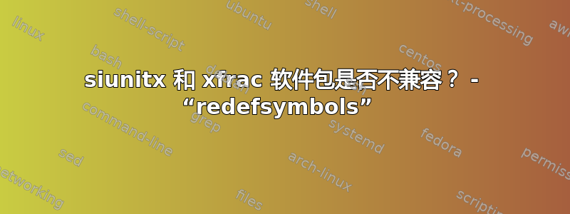 siunitx 和 xfrac 软件包是否不兼容？ - “redefsymbols” 