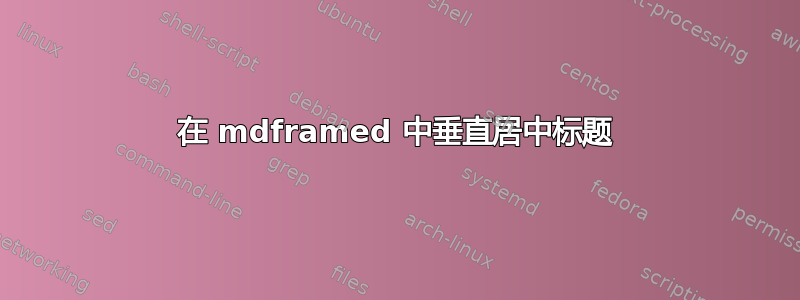 在 mdframed 中垂直居中标题