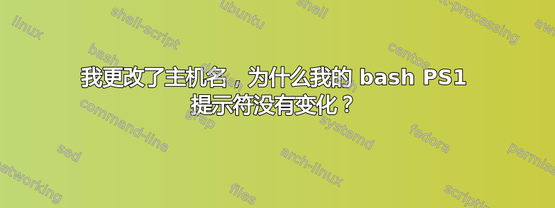 我更改了主机名，为什么我的 bash PS1 提示符没有变化？