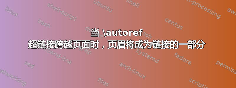 当 \autoref 超链接跨越页面时，页眉将成为链接的一部分