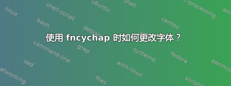 使用 fncychap 时如何更改字体？