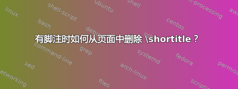 有脚注时如何从页面中删除 \shortitle？