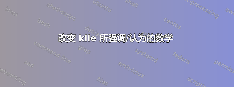 改变 kile 所强调/认为的数学