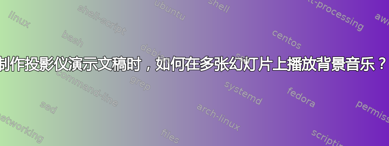 制作投影仪演示文稿时，如何在多张幻灯片上播放背景音乐？