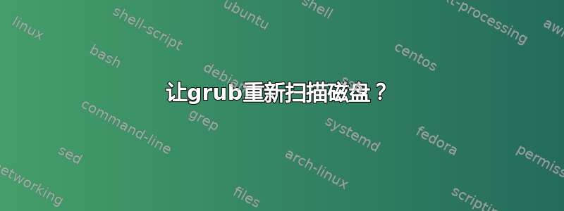 让grub重新扫描磁盘？