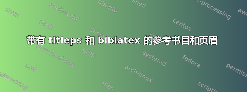 带有 titleps 和 biblatex 的参考书目和页眉