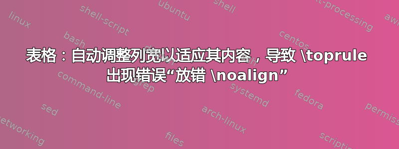 表格：自动调整列宽以适应其内容，导致 \toprule 出现错误“放错 \noalign”