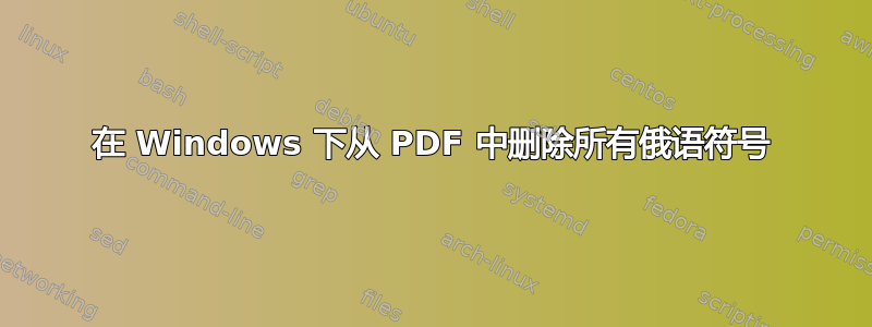 在 Windows 下从 PDF 中删除所有俄语符号