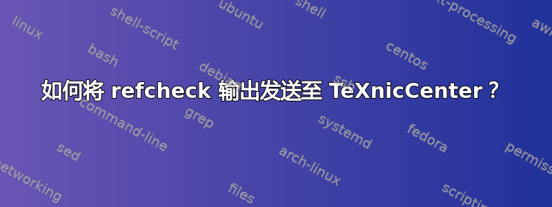 如何将 refcheck 输出发送至 TeXnicCenter？