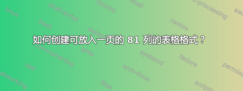 如何创建可放入一页的 81 列的表格格式？