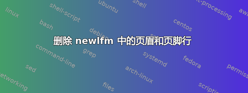 删除 newlfm 中的页眉和页脚行