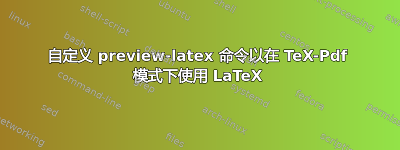 自定义 preview-latex 命令以在 TeX-Pdf 模式下使用 LaTeX