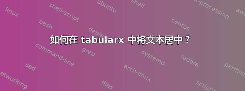 如何在 tabularx 中将文本居中？