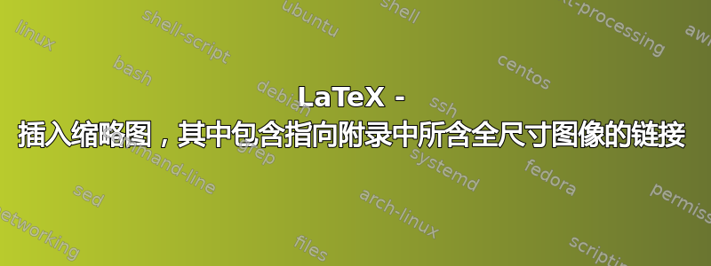 LaTeX - 插入缩略图，其中包含指向附录中所含全尺寸图像的链接