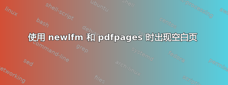 使用 newlfm 和 pdfpages 时出现空白页