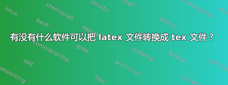 有没有什么软件可以把 latex 文件转换成 tex 文件？