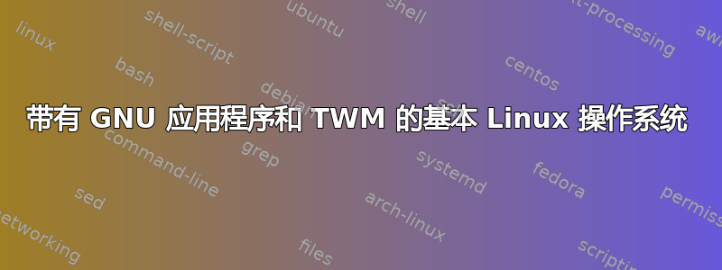 带有 GNU 应用程序和 TWM 的基本 Linux 操作系统