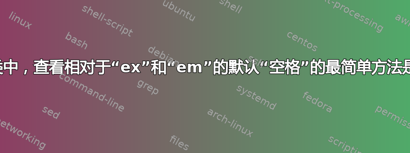 在书籍类中，查看相对于“ex”和“em”的默认“空格”的最简单方法是什么？