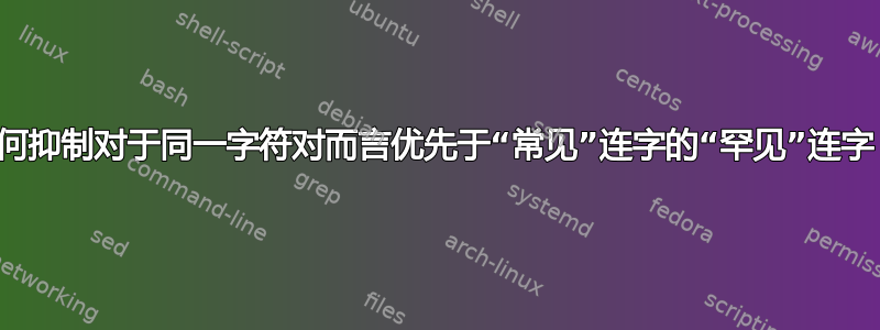 如何抑制对于同一字符对而言优先于“常见”连字的“罕见”连字？