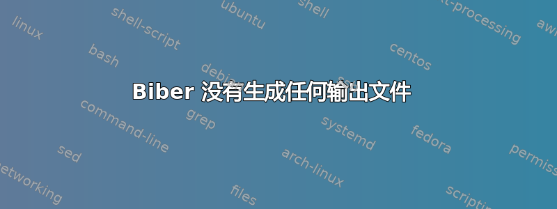 Biber 没有生成任何输出文件 