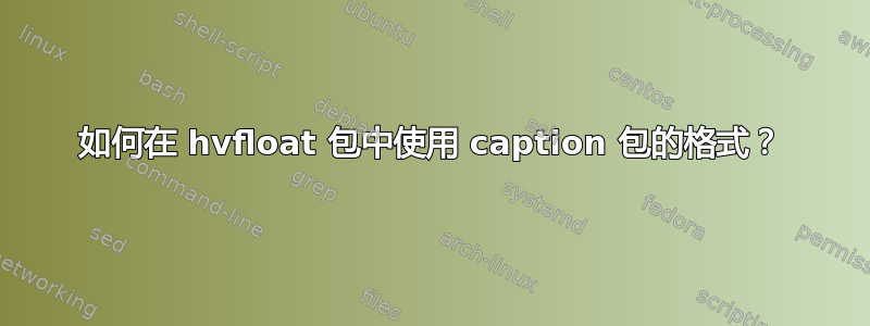 如何在 hvfloat 包中使用 caption 包的格式？