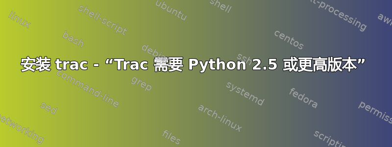 安装 trac - “Trac 需要 Python 2.5 或更高版本”