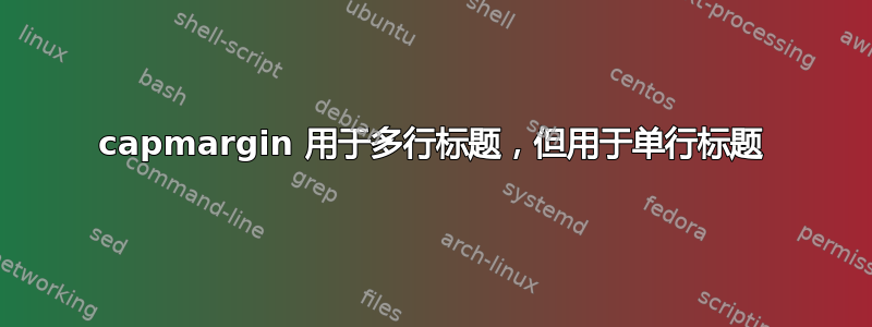 capmargin 用于多行标题，但用于单行标题