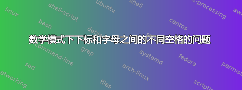 数学模式下下标和字母之间的不同空格的问题