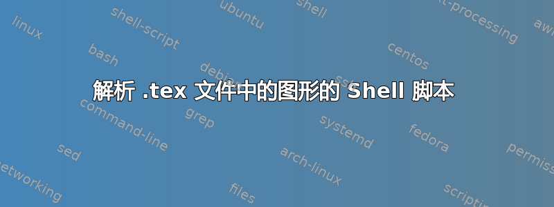 解析 .tex 文件中的图形的 Shell 脚本