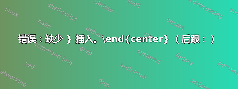 错误：缺少 } 插入。\end{center} （后跟：）