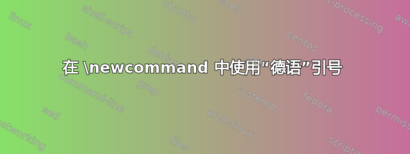 在 \newcommand 中使用“德语”引号